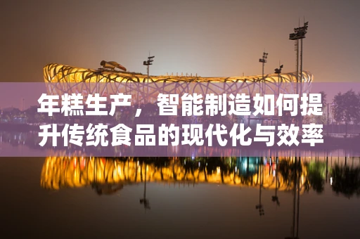 年糕生产，智能制造如何提升传统食品的现代化与效率？