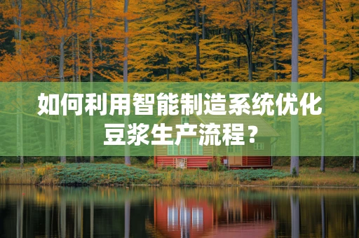 如何利用智能制造系统优化豆浆生产流程？