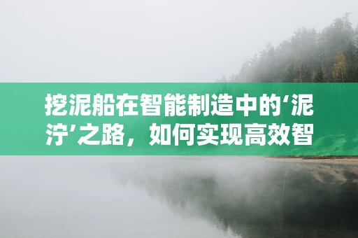 挖泥船在智能制造中的‘泥泞’之路，如何实现高效智能作业？