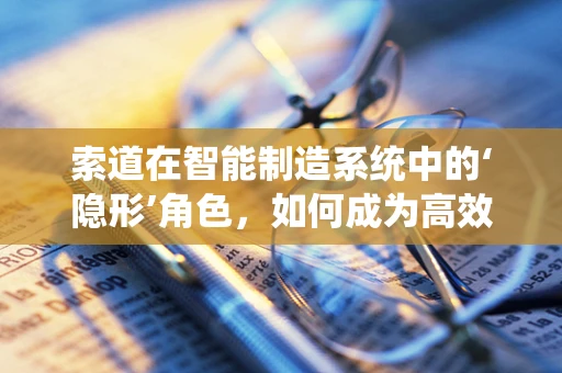 索道在智能制造系统中的‘隐形’角色，如何成为高效物流的桥梁？