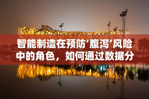 智能制造在预防‘腹泻’风险中的角色，如何通过数据分析优化食品供应链？