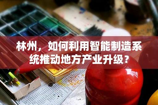林州，如何利用智能制造系统推动地方产业升级？