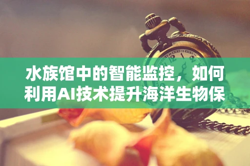 水族馆中的智能监控，如何利用AI技术提升海洋生物保护？