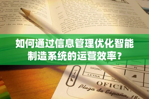 如何通过信息管理优化智能制造系统的运营效率？