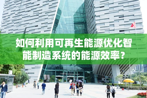 如何利用可再生能源优化智能制造系统的能源效率？