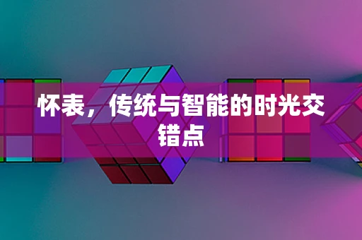 怀表，传统与智能的时光交错点