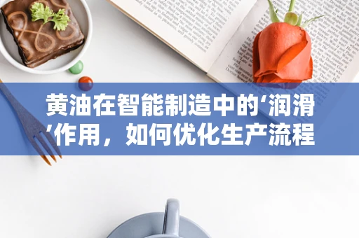 黄油在智能制造中的‘润滑’作用，如何优化生产流程？