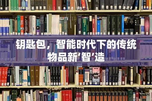 钥匙包，智能时代下的传统物品新‘智’造