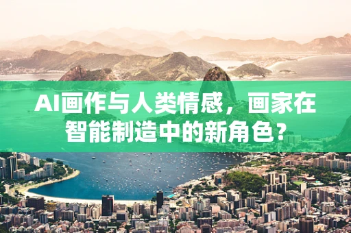 AI画作与人类情感，画家在智能制造中的新角色？