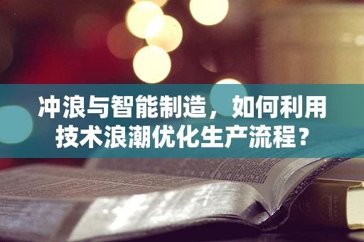 冲浪与智能制造，如何利用技术浪潮优化生产流程？