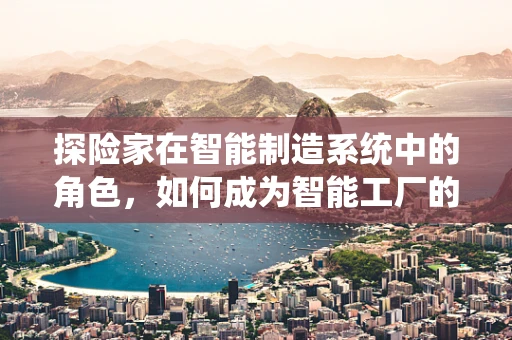 探险家在智能制造系统中的角色，如何成为智能工厂的‘寻宝者’？