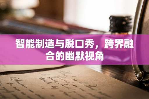 智能制造与脱口秀，跨界融合的幽默视角