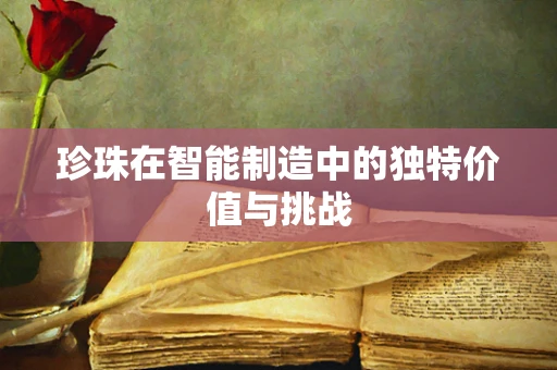 珍珠在智能制造中的独特价值与挑战