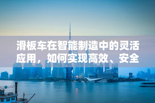 滑板车在智能制造中的灵活应用，如何实现高效、安全的物流解决方案？