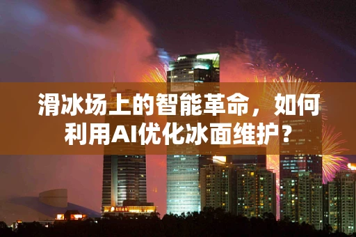 滑冰场上的智能革命，如何利用AI优化冰面维护？