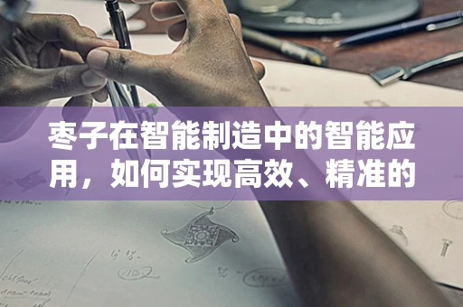 枣子在智能制造中的智能应用，如何实现高效、精准的采摘？