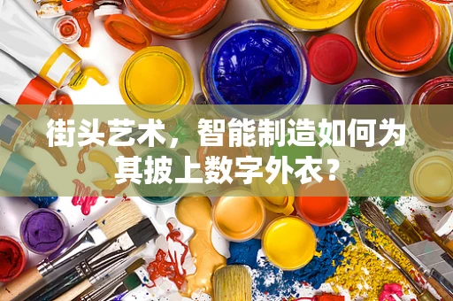 街头艺术，智能制造如何为其披上数字外衣？