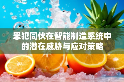 罪犯同伙在智能制造系统中的潜在威胁与应对策略