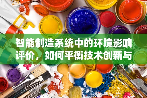 智能制造系统中的环境影响评价，如何平衡技术创新与绿色发展？