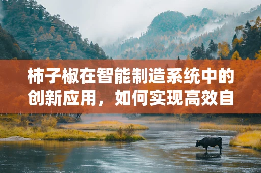 柿子椒在智能制造系统中的创新应用，如何实现高效自动化加工？