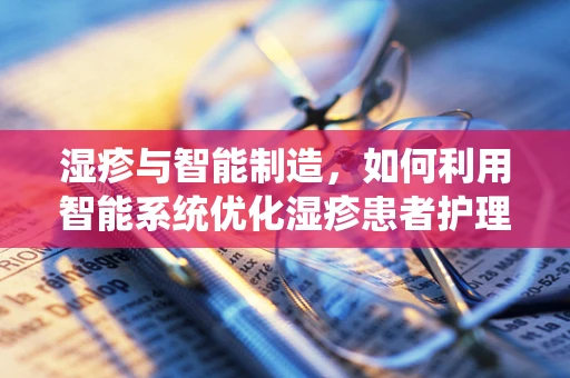 湿疹与智能制造，如何利用智能系统优化湿疹患者护理流程？