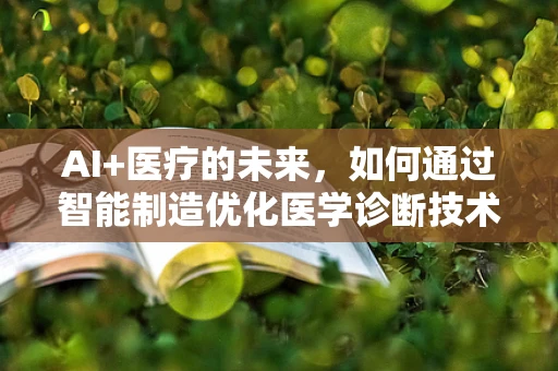 AI+医疗的未来，如何通过智能制造优化医学诊断技术？