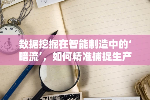 数据挖掘在智能制造中的‘暗流’，如何精准捕捉生产智慧？