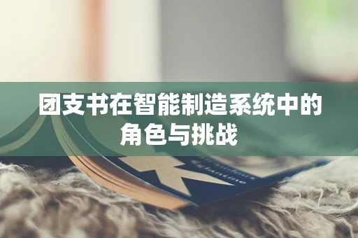 团支书在智能制造系统中的角色与挑战