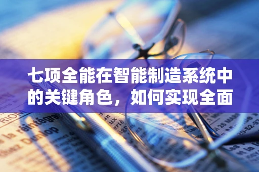 七项全能在智能制造系统中的关键角色，如何实现全面优化？
