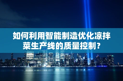 如何利用智能制造优化凉拌菜生产线的质量控制？