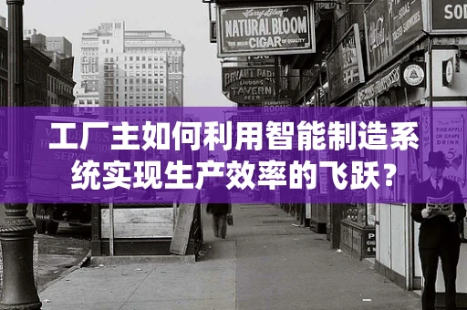 工厂主如何利用智能制造系统实现生产效率的飞跃？