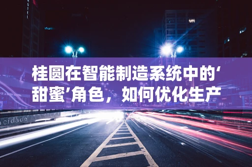 桂圆在智能制造系统中的‘甜蜜’角色，如何优化生产流程与质量控制？