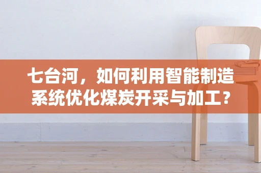 七台河，如何利用智能制造系统优化煤炭开采与加工？