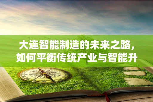 大连智能制造的未来之路，如何平衡传统产业与智能升级的和谐共生？