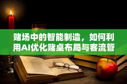 赌场中的智能制造，如何利用AI优化赌桌布局与客流管理？