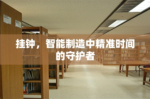挂钟，智能制造中精准时间的守护者