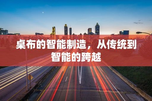 桌布的智能制造，从传统到智能的跨越