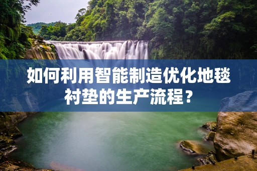 如何利用智能制造优化地毯衬垫的生产流程？