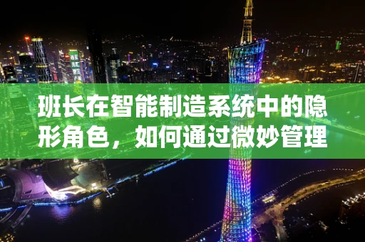 班长在智能制造系统中的隐形角色，如何通过微妙管理提升团队效能？