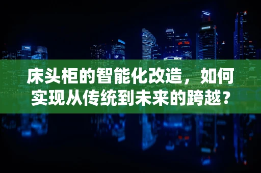 床头柜的智能化改造，如何实现从传统到未来的跨越？