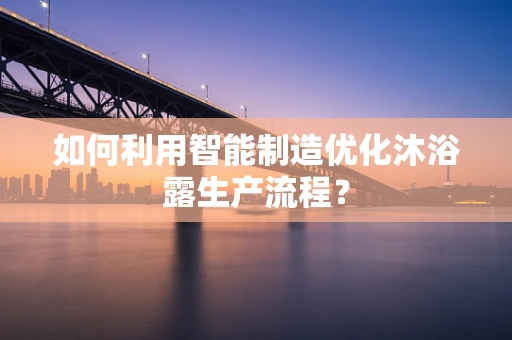 如何利用智能制造优化沐浴露生产流程？