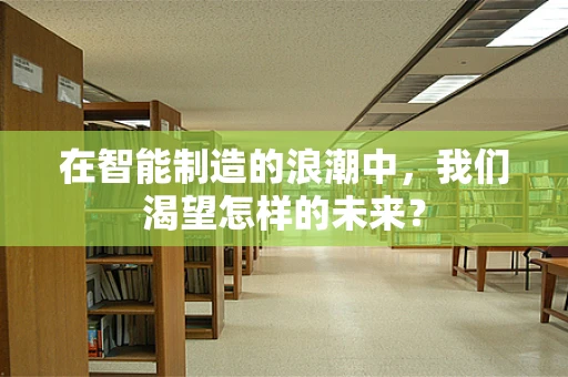 在智能制造的浪潮中，我们渴望怎样的未来？