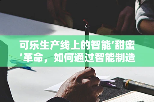 可乐生产线上的智能‘甜蜜’革命，如何通过智能制造优化生产流程？