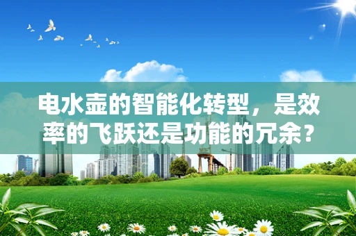 电水壶的智能化转型，是效率的飞跃还是功能的冗余？