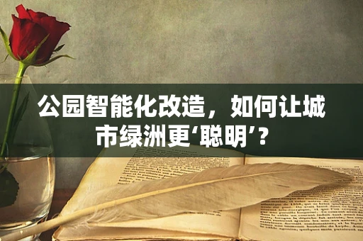 公园智能化改造，如何让城市绿洲更‘聪明’？