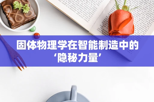 固体物理学在智能制造中的‘隐秘力量’