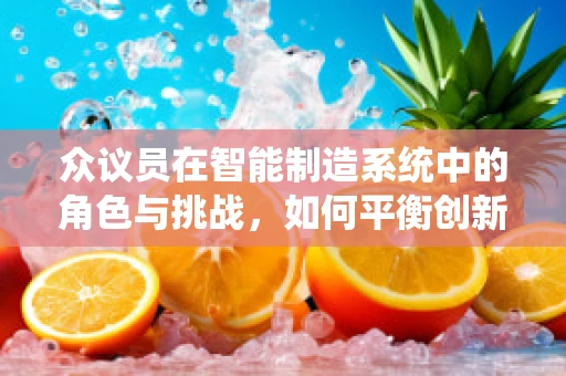 众议员在智能制造系统中的角色与挑战，如何平衡创新与监管？