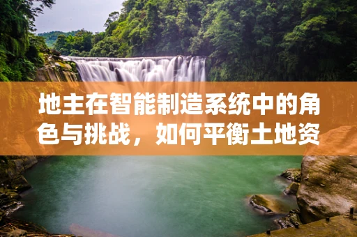地主在智能制造系统中的角色与挑战，如何平衡土地资源与智能生产？