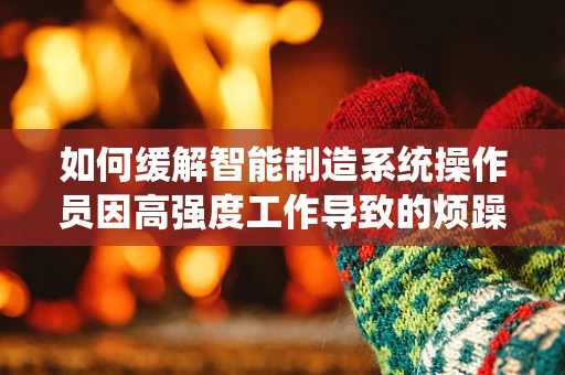如何缓解智能制造系统操作员因高强度工作导致的烦躁情绪？