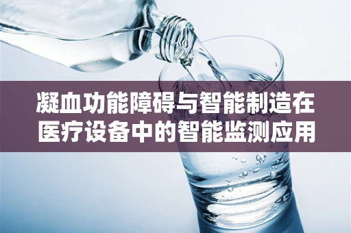 凝血功能障碍与智能制造在医疗设备中的智能监测应用
